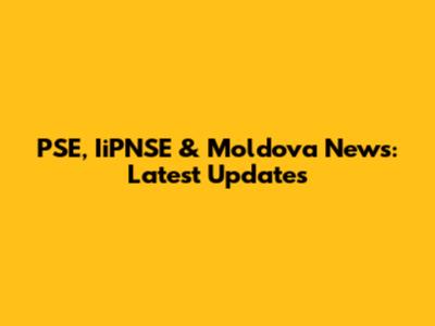 PSE, IiPNSE & Moldova News: Latest Updates