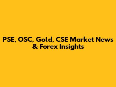 PSE, OSC, Gold, CSE Market News & Forex Insights