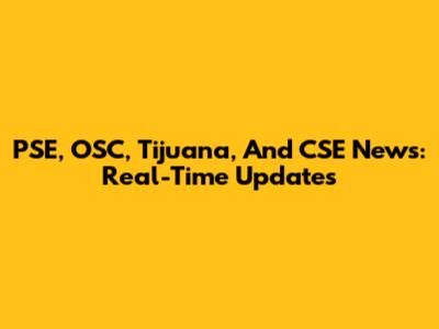 PSE, OSC, Tijuana, And CSE News: Real-Time Updates