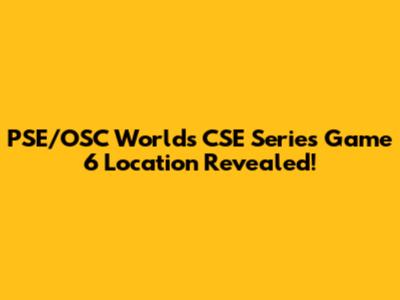 PSE/OSC Worlds CSE Series Game 6 Location Revealed!