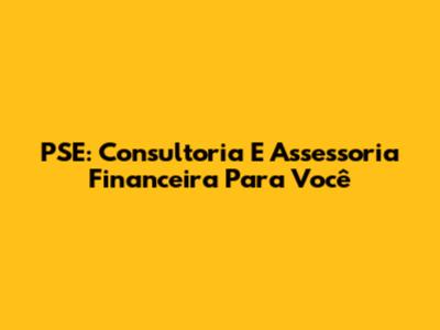 PSE: Consultoria E Assessoria Financeira Para Você
