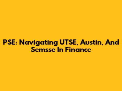 PSE: Navigating UTSE, Austin, And Semsse In Finance