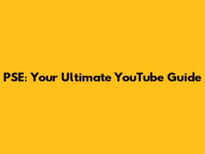 PSE: Your Ultimate YouTube Guide