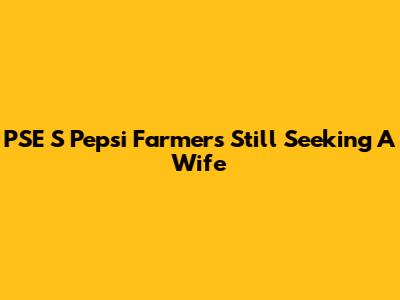 PSE 'S Pepsi Farmers Still Seeking A Wife