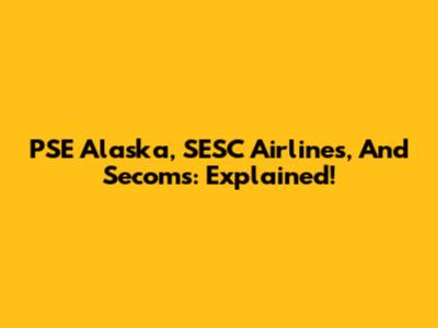 PSE Alaska, SESC Airlines, And Secoms: Explained!