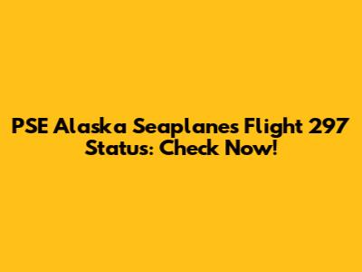 PSE Alaska Seaplanes Flight 297 Status: Check Now!