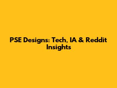 PSE Designs: Tech, IA & Reddit Insights