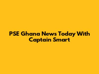 PSE Ghana News Today With Captain Smart