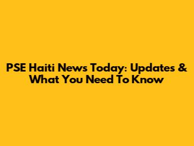 PSE Haiti News Today: Updates & What You Need To Know
