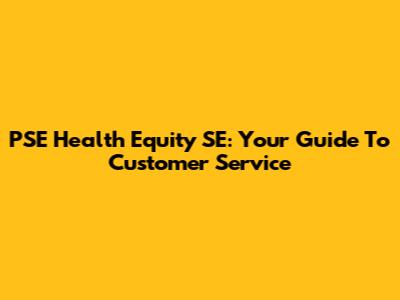 PSE Health Equity SE: Your Guide To Customer Service