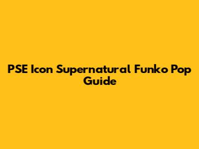 PSE Icon Supernatural Funko Pop Guide