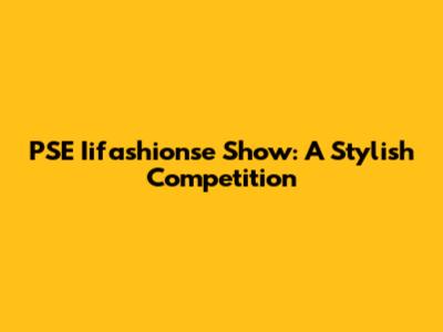 PSE Iifashionse Show: A Stylish Competition