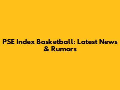 PSE Index Basketball: Latest News & Rumors