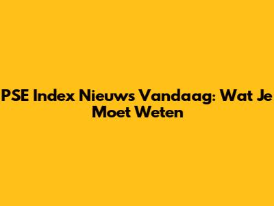 PSE Index Nieuws Vandaag: Wat Je Moet Weten