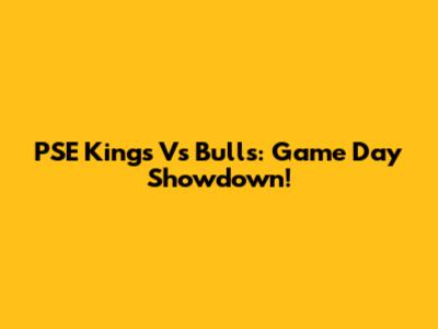 PSE Kings Vs Bulls: Game Day Showdown!