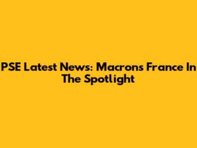 PSE Latest News: Macron's France In The Spotlight