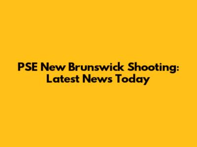 PSE New Brunswick Shooting: Latest News Today