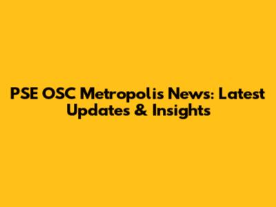 PSE OSC Metropolis News: Latest Updates & Insights