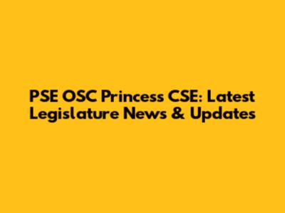 PSE OSC Princess CSE: Latest Legislature News & Updates
