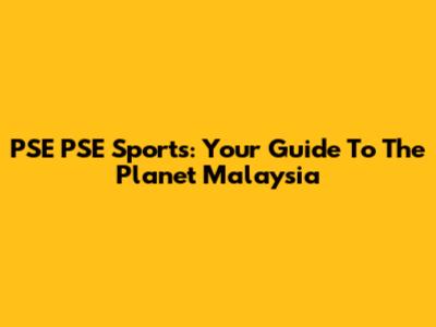 PSE PSE Sports: Your Guide To The Planet Malaysia