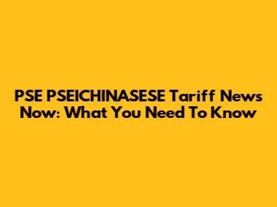 PSE PSEICHINASESE Tariff News Now: What You Need To Know