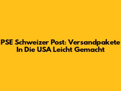PSE Schweizer Post: Versandpakete In Die USA Leicht Gemacht