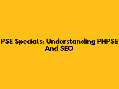 PSE Specials: Understanding PHPSE And SEO