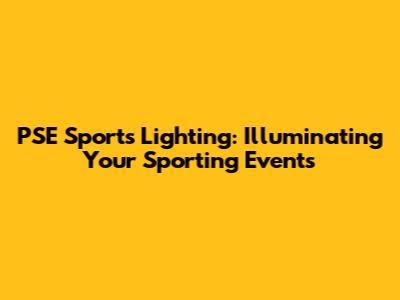 PSE Sports Lighting: Illuminating Your Sporting Events