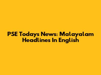 PSE Today's News: Malayalam Headlines In English