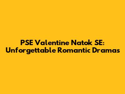 PSE Valentine Natok SE: Unforgettable Romantic Dramas