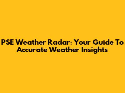 PSE Weather Radar: Your Guide To Accurate Weather Insights