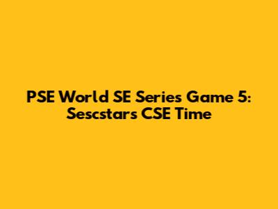 PSE World SE Series Game 5: Sescstars' CSE Time