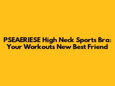 PSEAERIESE High Neck Sports Bra: Your Workout's New Best Friend