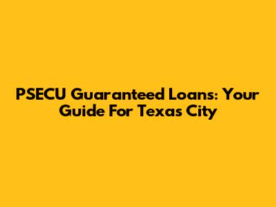 PSECU Guaranteed Loans: Your Guide For Texas City