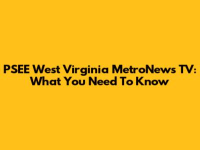 PSEE West Virginia MetroNews TV: What You Need To Know