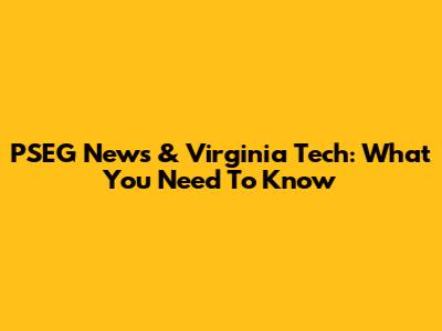 PSEG News & Virginia Tech: What You Need To Know