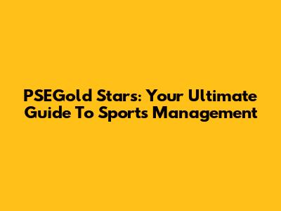 PSEGold Stars: Your Ultimate Guide To Sports Management