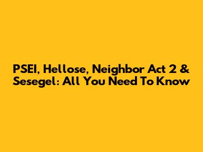 PSEI, Hellose, Neighbor Act 2 & Sesegel: All You Need To Know