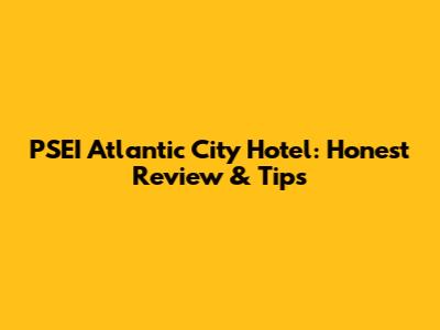 PSEI Atlantic City Hotel: Honest Review & Tips