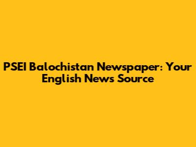 PSEI Balochistan Newspaper: Your English News Source