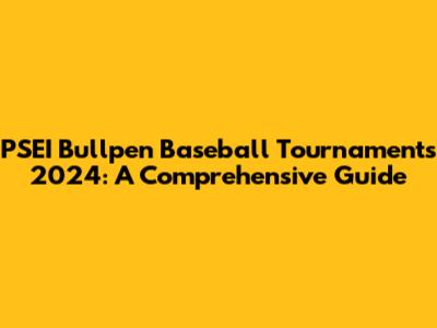 PSEI Bullpen Baseball Tournaments 2024: A Comprehensive Guide