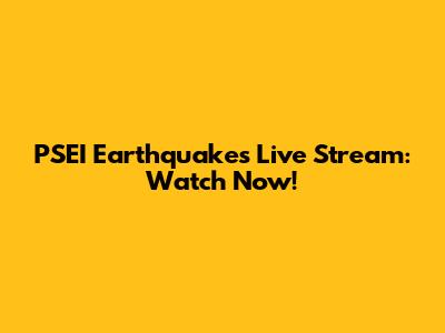 PSEI Earthquakes Live Stream: Watch Now!