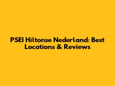 PSEI Hiltonse Nederland: Best Locations & Reviews