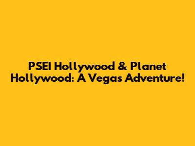 PSEI Hollywood & Planet Hollywood: A Vegas Adventure!