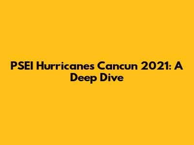 PSEI Hurricanes Cancun 2021: A Deep Dive