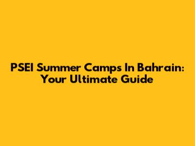 PSEI Summer Camps In Bahrain: Your Ultimate Guide