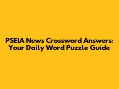 PSEIA News Crossword Answers: Your Daily Word Puzzle Guide