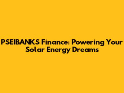 PSEIBANKS Finance: Powering Your Solar Energy Dreams