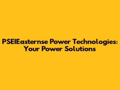 PSEIEasternse Power Technologies: Your Power Solutions