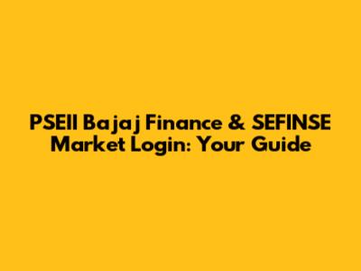 PSEII Bajaj Finance & SEFINSE Market Login: Your Guide